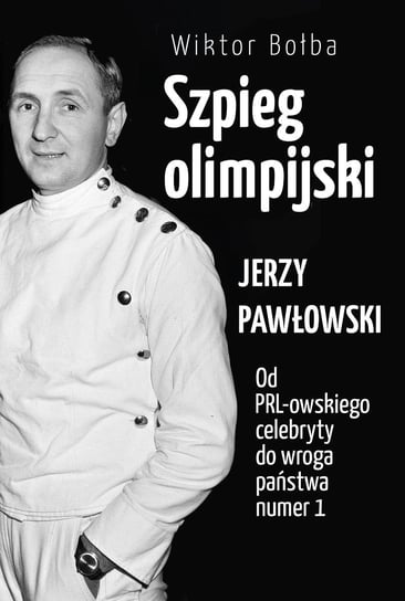 Szpieg olimpijski. Jerzy Pawłowski. Od PRL-owskiego celebryty do wroga państwa nr 1 Bołba Wiktor