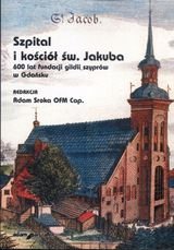 Szpital i kościół św. Jakuba. 600 Lat Fundacji Gildii Szyprów w Gdańsku Sroka Adam