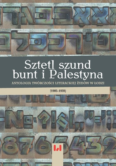 Sztetl szund bunt i Palestyna. Antologia twórczości literackiej Żydów w Łodzi 1905-1939 Opracowanie zbiorowe