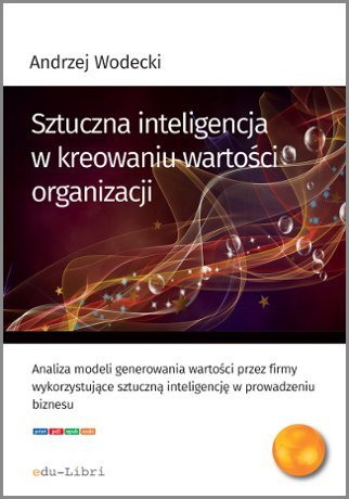 Sztuczna inteligencja w kreowaniu wartości organizacji Wodecki Andrzej