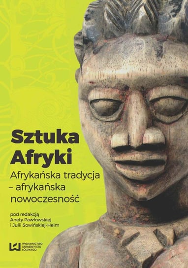 Sztuka Afryki. Afrykańska tradycja - afrykańska nowoczesność Pawłowska Aneta, Sowińska-Heim Julia
