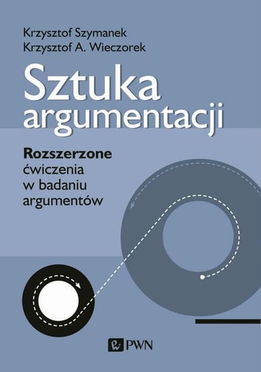 Sztuka argumentacji. Rozszerzone ćwiczenia w badaniu argumentów Szymanek Krzysztof, Wieczorek Krzysztof A.