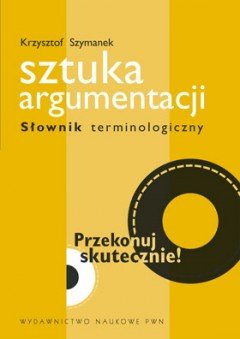 Sztuka argumentacji. Słownik terminologiczny Szymanek Krzysztof