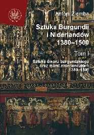 Sztuka Burgundii i Niderlandów 1380-1500. Tom 1 Ziemba Antoni