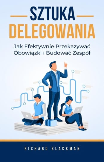 Sztuka delegowania. Jak efektywnie przekazywać obowiązki i budować zespół - ebook EPUB Richard Blackman
