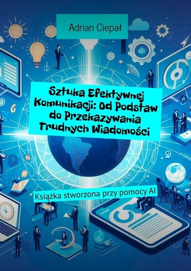 Sztuka Efektywnej Komunikacji: Od Podstaw do Przekazywania Trudnych Wiadomości - ebook mobi Ciepał Adrian