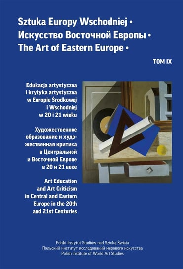 Sztuka Europy Wschodniej Tom IX. Edukacja artystyczna i krytyka artystyczna w Europie Środkowej i Wschodniej w 20 i 21 wieku Opracowanie zbiorowe
