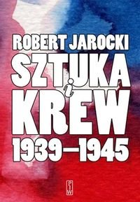 Sztuka i krew 1939-1945 Jarocki Robert