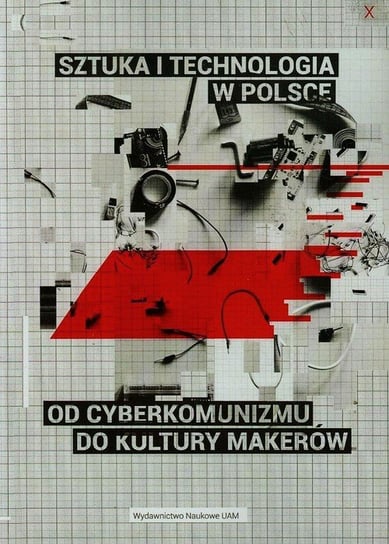 Sztuka i technologia w Polsce. Od cyberkomunizmu do kultury makerów Opracowanie zbiorowe