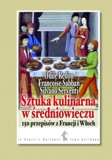 Sztuka kulinarna w średniowieczu. 150 przepisów z Francji i Włoch Opracowanie zbiorowe