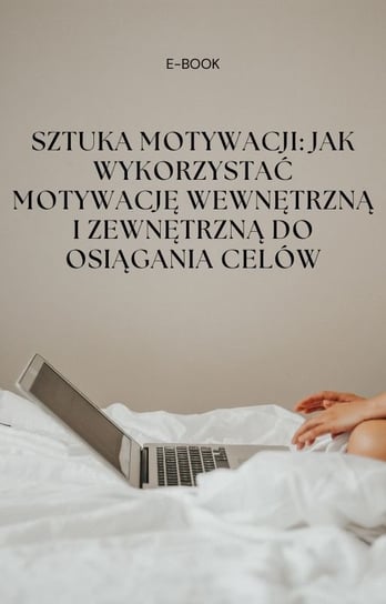 Sztuka Motywacji: Jak Wykorzystać Motywację Wewnętrzną i Zewnętrzną do Osiągania Celów - ebook PDF Bartłomiej Chochlewicz