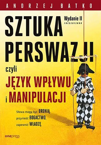 Sztuka perswazji, czyli język wpływu i manipulacji Batko Andrzej