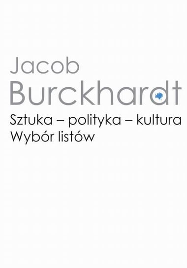 Sztuka, polityka, kultura. Wybór listów Jacob Burckhardt