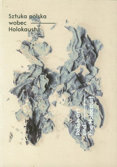Sztuka polska wobec Holokaustu. Polish art and the Holocaust Opracowanie zbiorowe