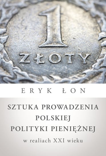 Sztuka prowadzenia polskiej polityki pieniężnej w realiach XXI wieku Łon Eryk