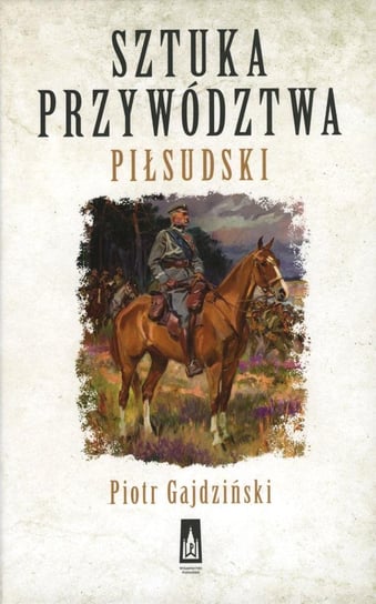 Sztuka przywództwa. Piłsudski Gajdziński Piotr