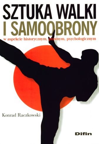 Sztuka walki i samoobrony w aspekcie historycznym, prawnym, psychologicznym Raczkowski Konrad