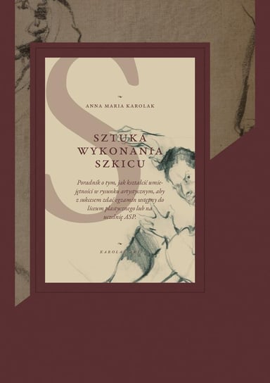 Sztuka wykonania szkicu. Poradnik o tym, jak kształcić umiejętności w rysunku artystycznym, aby z sukcesem zdać egzamin wstępny do liceum plastycznego lub na uczelnię ASP. - ebook PDF Anna Maria Karolak