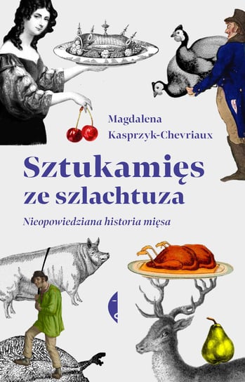 Sztukamięs ze szlachtuza. Nieopowiedziana historia mięsa Kasprzyk-Chevriaux Magdalena