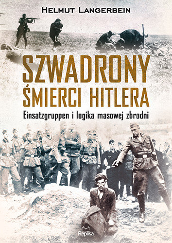 Szwadrony śmierci Hitlera. Einsatzgruppen i logika masowej zbrodni Langerbein Helmut