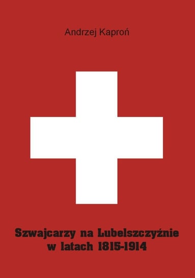 Szwajcarzy na Lubelszczyźnie w latach 1815-1914 Kaproń Andrzej