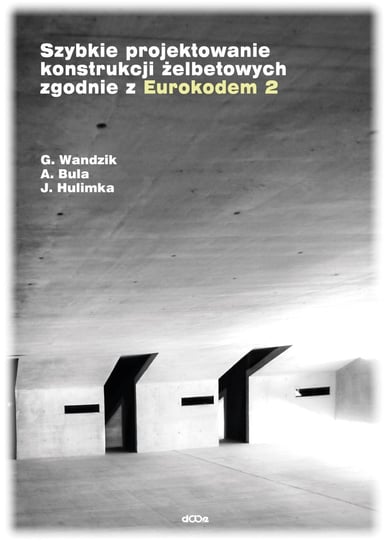 Szybkie projektowanie konstrukcji żelbetowych zgodnie z Eurokodem 2 Hulimka Jacek, Wandzik Grzegorz, Bula Arkadiusz