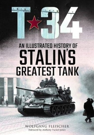 T-34: An Illustrated History of Stalins Greatest Tank Fleischer Wolfgang