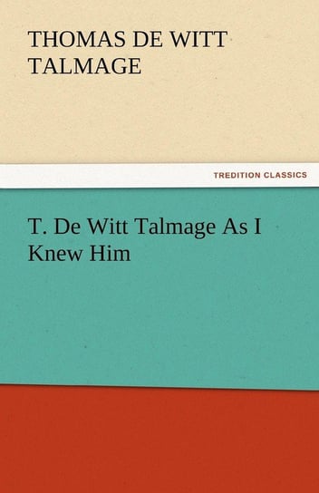 T. de Witt Talmage as I Knew Him Talmage T. De Witt