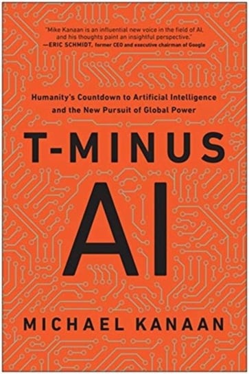 T-Minus AI. Humanitys Countdown to Artificial Intelligence and the New Pursuit of Global Power Michael Kanaan