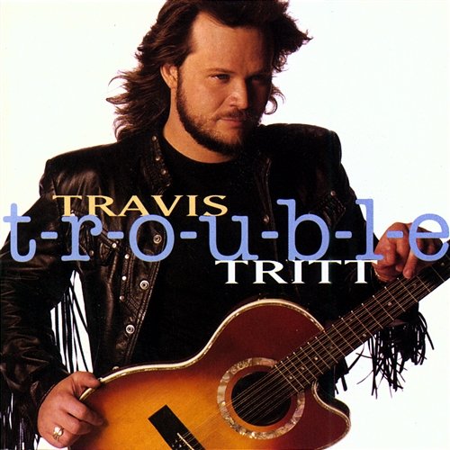 T-R-O-U-B-L-E Travis Tritt