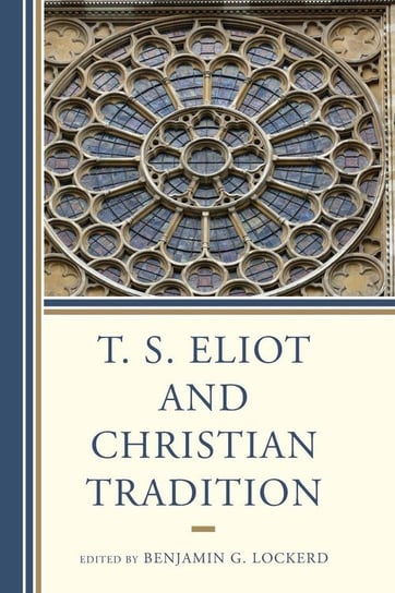 T. S. Eliot and Christian Tradition Rowman & Littlefield Publishing Group Inc