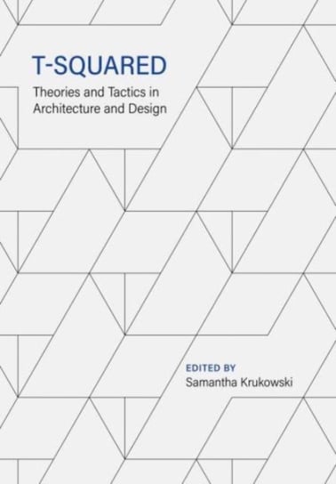 T-Squared: Theories and Tactics in Architecture and Design Opracowanie zbiorowe