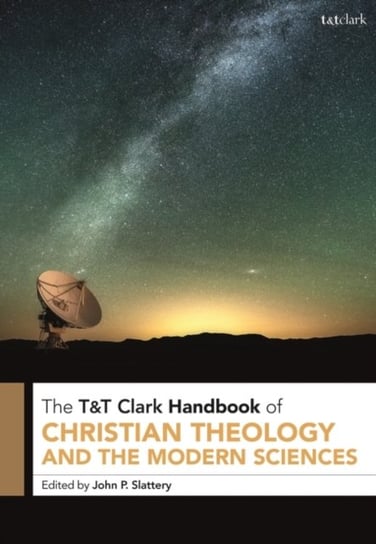 T&T Clark Handbook of Christian Theology and the Modern Sciences. T&T Clark Companion Opracowanie zbiorowe