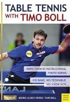 Table Tennis with Timo Boll: More Than 50 Instructional Photo Series. His Game, His Technique, His Know-How Boll Timo, Grob Bernd-Ulrich