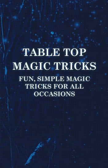Table Top Magic Tricks - Fun, Simple Magic Tricks for all Occasions Anon