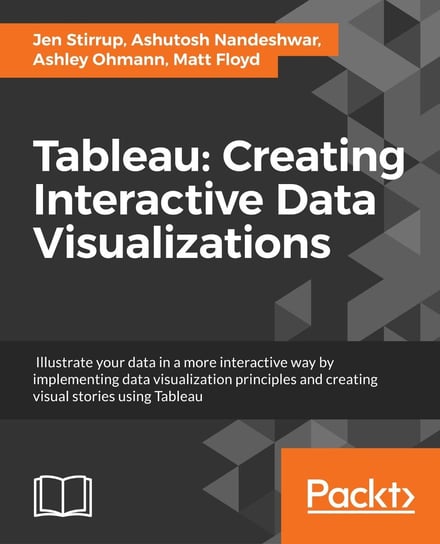 Tableau: Creating Interactive Data Visualizations Jen Stirrup, Ashutosh Nandeshwar, Ashley Ohmann, Matt Floyd