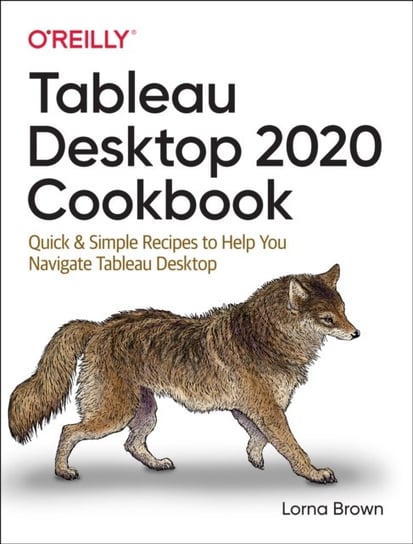 Tableau Desktop Cookbook: Quick & Simple Recipes to Help You Navigate Tableau Desktop Lorna Brown