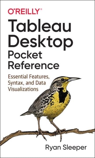 Tableau Desktop Pocket Reference: Essential Features, Syntax, and Data Visualizations Ryan Sleeper