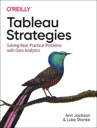 Tableau Strategies: Solving Real, Practical Problems with Data Analytics Ann Jackson, Luke Stanke