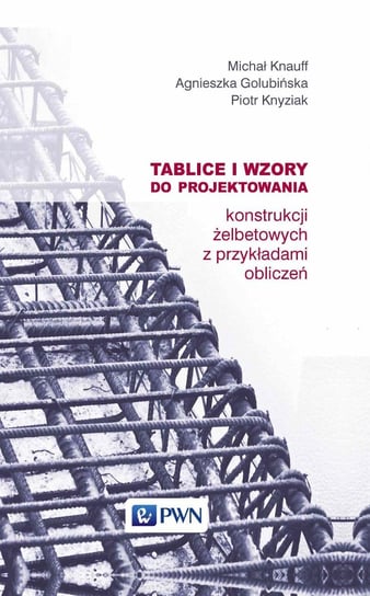 Tablice i wzory do projektowania konstrukcji żelbetowych z przykładami obliczeń Knauff Michał, Golubińska Agnieszka, Knyziak Piotr