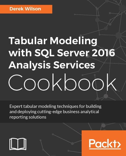 Tabular Modeling with SQL Server 2016 Analysis Services Cookbook Derek Wilson