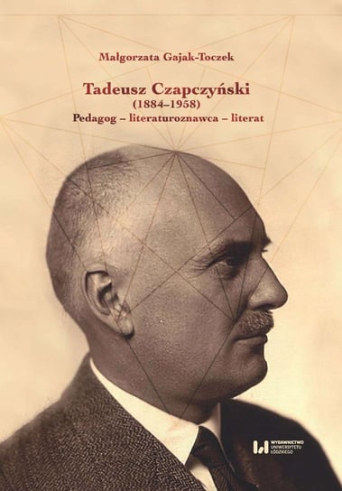 Tadeusz Czapczyński (1884-1958). Pedagog - literaturoznawca - literat Gajak-Toczek Małgorzata