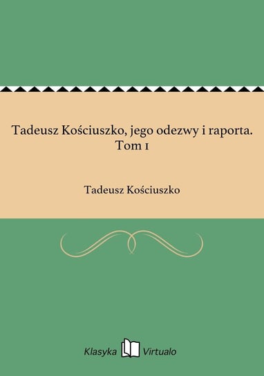 Tadeusz Kościuszko, jego odezwy i raporta. Tom 1 Kościuszko Tadeusz