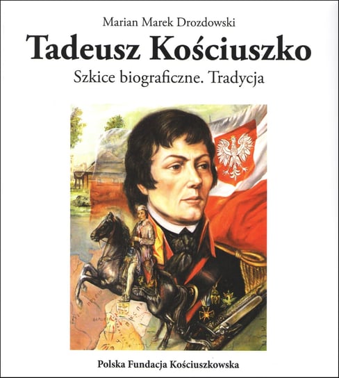 Tadeusz Kościuszko. Szkice biograficzne. Tradycja Drozdowski Marian Marek