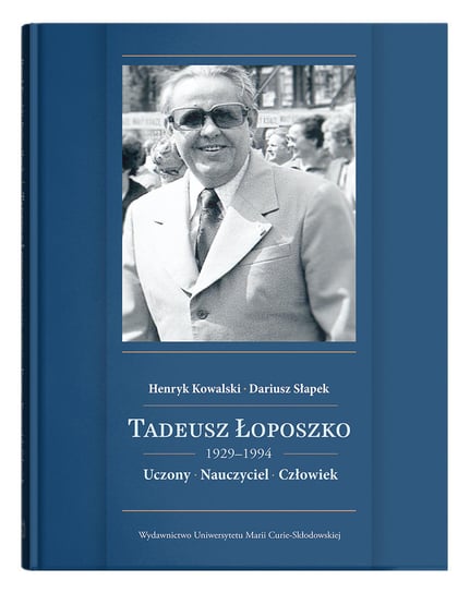 Tadeusz Łoposzko 1929-1994. Uczony, nauczyciel, człowiek Kowalski Henryk, Słapek Dariusz