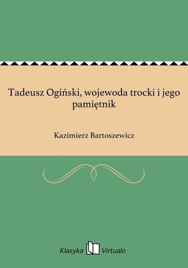 Tadeusz Ogiński, wojewoda trocki i jego pamiętnik Bartoszewicz Kazimierz