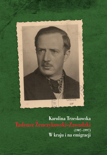 Tadeusz Żenczykowski-Zawadzki 1907-1997. W kraju i na emigracji Trzeskowska Karolina