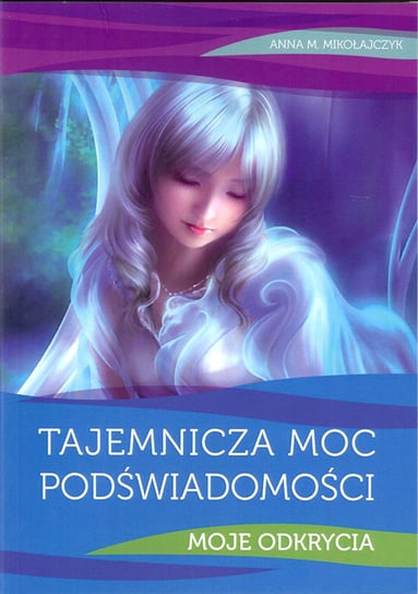 Tajemnicza moc podświadmości. Moje odkrycia Mikołajczyk Anna