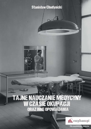 Tajne nauczanie medycyny w czasie okupacji oraz inne opowiadania Chodynicki Stanisław
