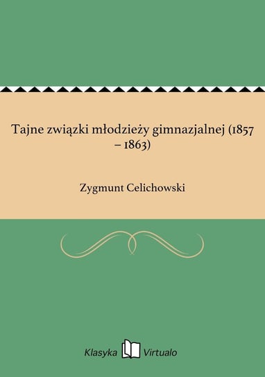 Tajne związki młodzieży gimnazjalnej (1857 – 1863) Celichowski Zygmunt